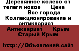 Деревянное колесо от телеги новое . › Цена ­ 4 000 - Все города Коллекционирование и антиквариат » Антиквариат   . Крым,Старый Крым